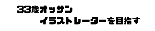 33歳オッサン、イラストレーターを目指す
